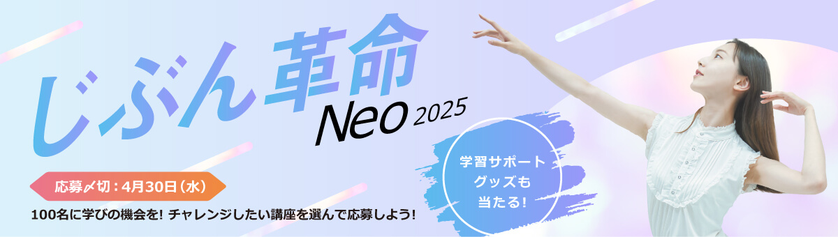 じぶん革命NEO2025 100名に学びの機会を！チェレンジしたい講座を選んで応募しよう！応募締め切り：4月30日（水）