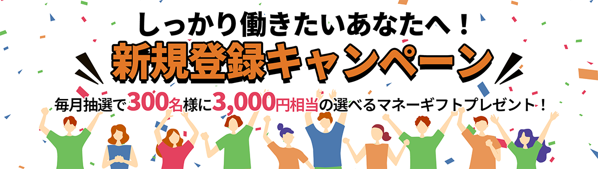 しっかり働きたいあなたへ！新規登録キャンペーン！毎月抽選で300名様に3,000円相当の選べるマネーギフトプレゼント！