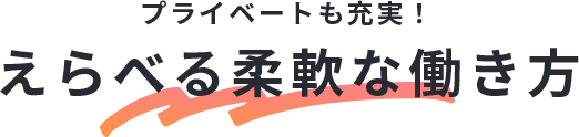 プライベートも充実！えらべる柔軟な働き方