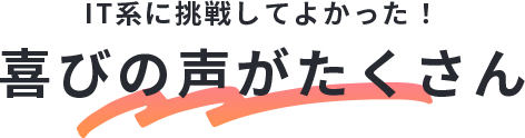 IT系に挑戦してよかった！喜びの声がたくさん