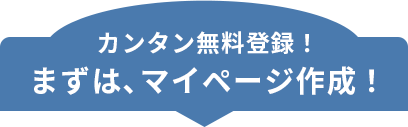 カンタン無料登録！まずは、マイページ作成！