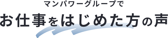 マンパワーグループでお仕事をスタートした方の声