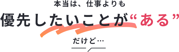 本当は、仕事よりも優先したいことが“ある”だけど…