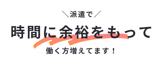 派遣で時間に余裕をもって働く方増えてます！ 
