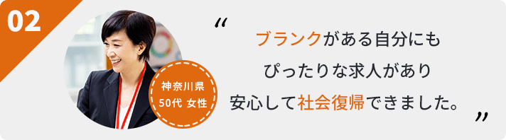 ブランクがある自分にもぴったりな求人があり安心して社会復帰できました。