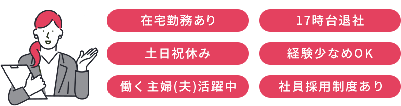 在宅勤務あり、17時台退社、土日祝休み、経験少なめOK、働く主婦(夫)活躍中、社員採用制度あり