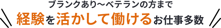 ブランクあり～ベテランの方まで経験を活かして働けるお仕事多数