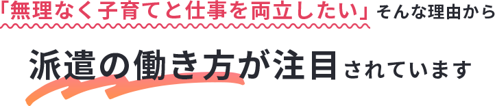 「無理なく子育てと仕事を両立したい」そんな理由から派遣の働き方が注目されています