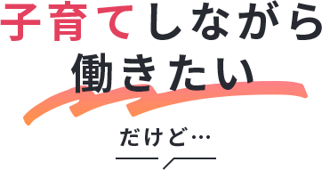 子育てしながら働きたい、だけど…