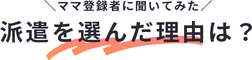 ＼ママ登録者に聞いてみた／派遣を選んだ理由は？